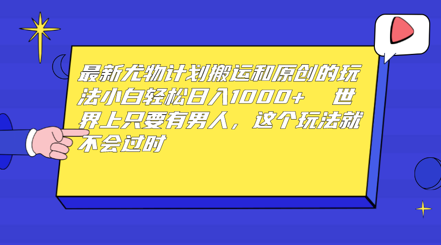 （6949期）最新尤物计划搬运和原创玩法：小白日入1000+ 世上只要有男人，玩法就不过时-生财有道