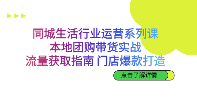 （6946期）同城生活行业运营系列课：本地团购带货实战，流量获取指南 门店爆款打造-生财有道