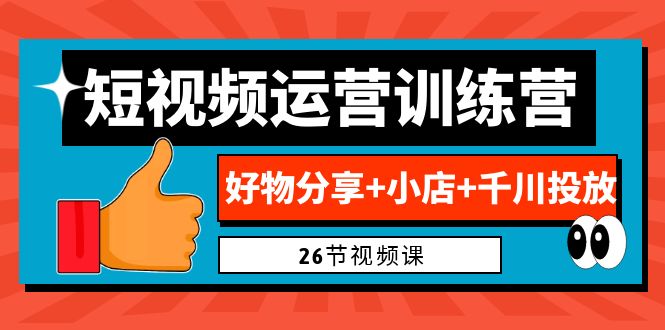 （6947期）0基础短视频运营训练营：好物分享+小店+千川投放（26节视频课）-生财有道