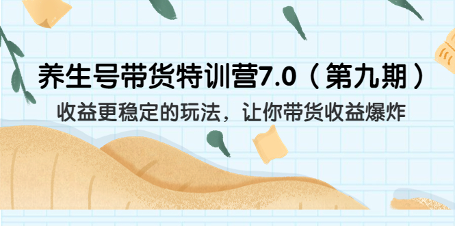 （6923期）养生号带货特训营7.0（第九期）收益更稳定的玩法 让你带货收益爆炸（11节）-生财有道