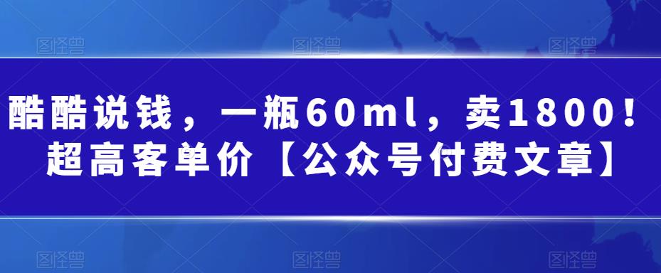 （6919期）酷酷说钱，一瓶60ml，卖1800！|超高客单价【公众号付费文章】-生财有道
