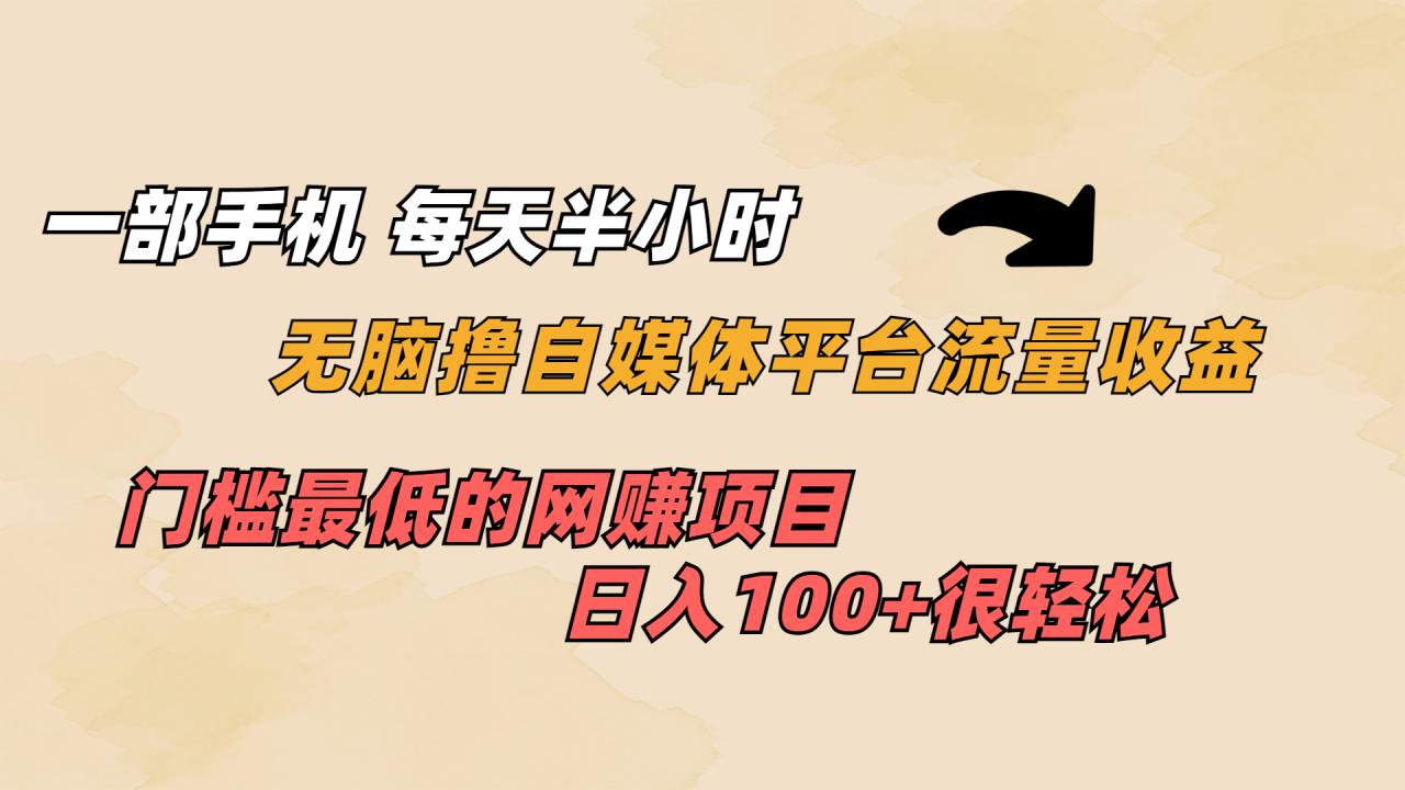 （6907期）一部手机 每天半小时 无脑撸自媒体平台流量收益 门槛最低  日入100+-生财有道