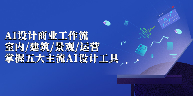 （6904期）AI设计商业·工作流，室内·建筑·景观·运营，掌握五大主流AI设计工具-生财有道