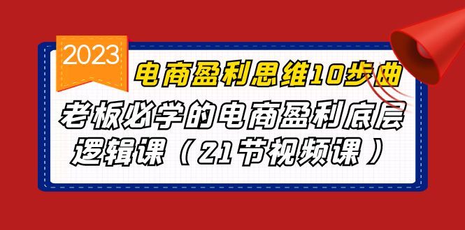 （6899期）电商盈利-思维10步曲，老板必学的电商盈利底层逻辑课（21节视频课）-生财有道