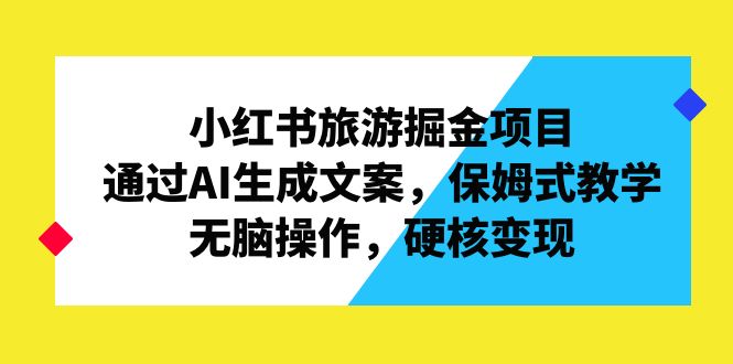 （6886期）小红书旅游掘金项目，通过AI生成文案，保姆式教学，无脑操作，硬核变现-生财有道
