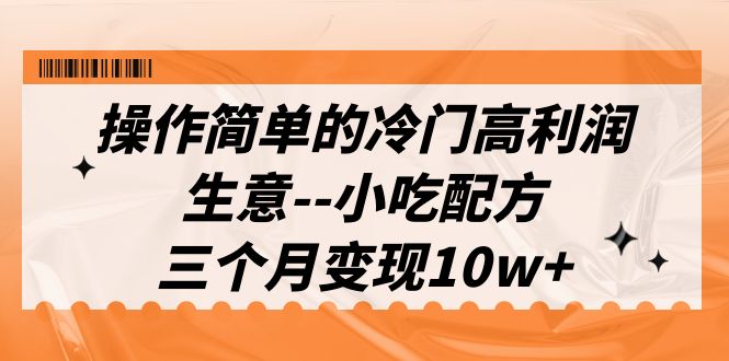 （6870期）操作简单的冷门高利润生意–小吃配方，三个月变现10w+（教程+配方资料）-生财有道