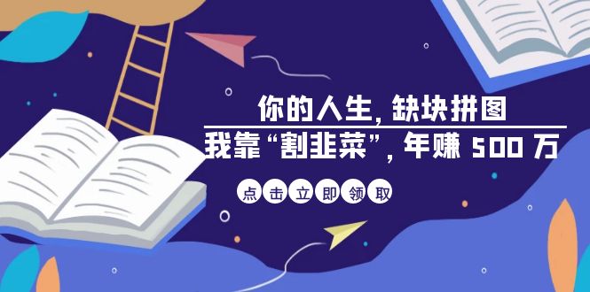 （6866期）某高赞电子书《你的 人生，缺块 拼图——我靠“割韭菜”，年赚 500 万》-生财有道