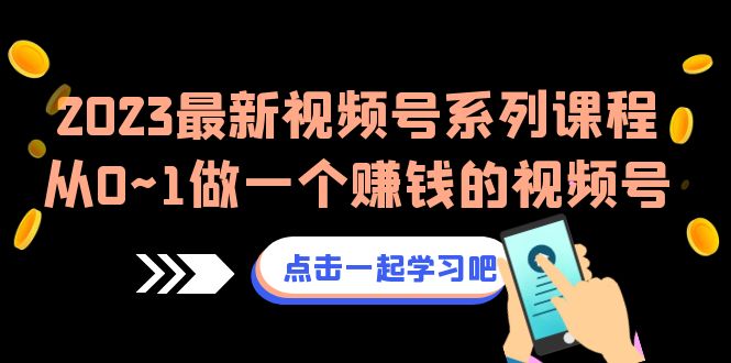 （6856期）2023最新视频号系列课程，从0~1做一个赚钱的视频号（8节视频课）-生财有道