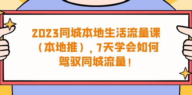 （6855期）2023同城本地生活·流量课（本地推），7天学会如何驾驭同城流量（31节课）-生财有道