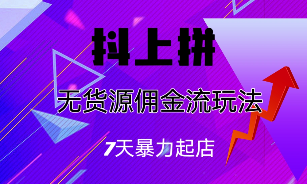 （6854期）抖上拼无货源佣金流玩法，7天暴力起店，月入过万-生财有道