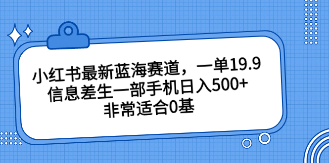 （6852期）小红书最新蓝海赛道，一单19.9，信息差生一部手机日入500+，非常适合0基-生财有道