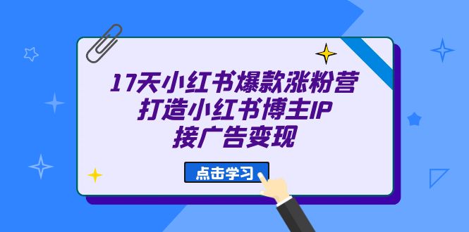 （6843期）17天 小红书爆款 涨粉营（广告变现方向）打造小红书博主IP、接广告变现-生财有道