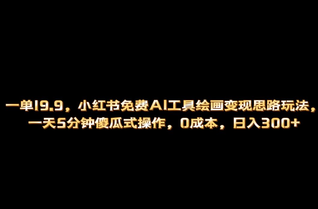 （6839期）小红书免费AI工具绘画变现玩法，一天5分钟傻瓜式操作，0成本日入300+-生财有道