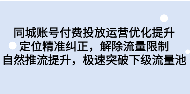 （6820期）同城账号付费投放优化提升，定位精准纠正，解除流量限制，自然推流提…-生财有道