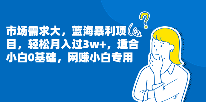 （6806期）市场需求大，蓝海暴利项目，轻松月入过3w+，适合小白0基础，网赚小白专用-生财有道