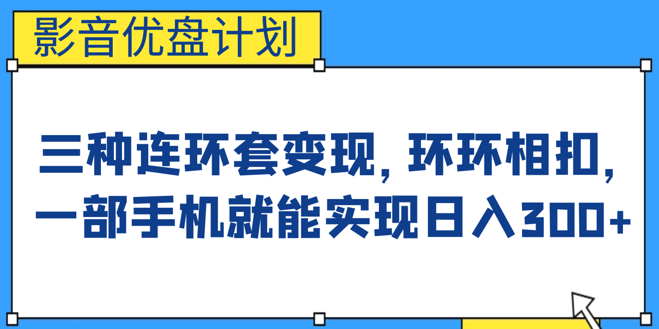 （6800期）影音优盘计划，三种连环套变现，环环相扣，一部手机就能实现日入300+-生财有道