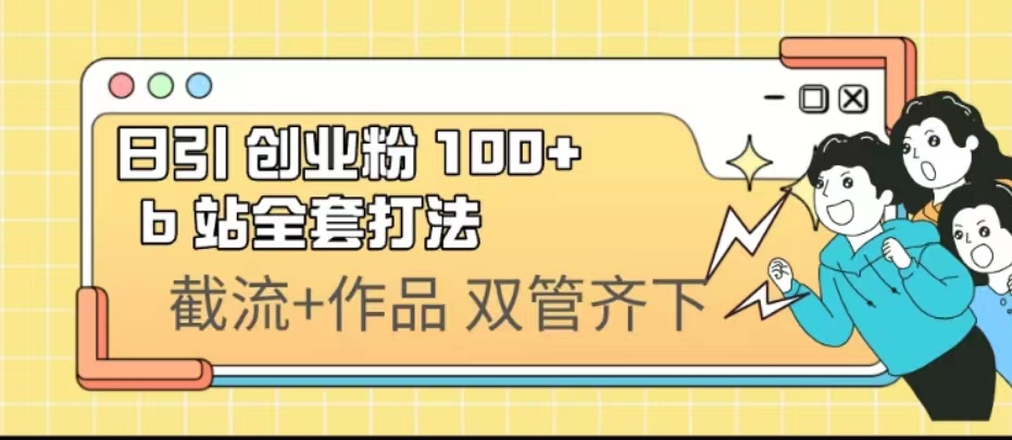 （6792期）日引创业粉 100+  b 站全套打法【实操视频】-生财有道