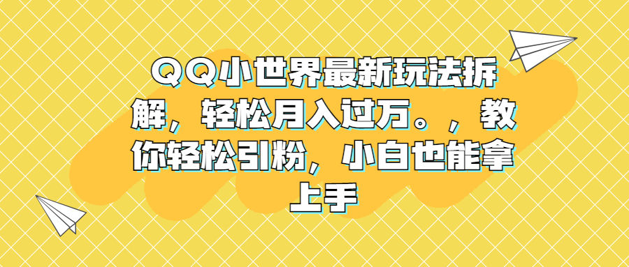 （6775期）QQ小世界最新玩法拆解，轻松月入过万。教你轻松引粉，小白也能拿上手-生财有道