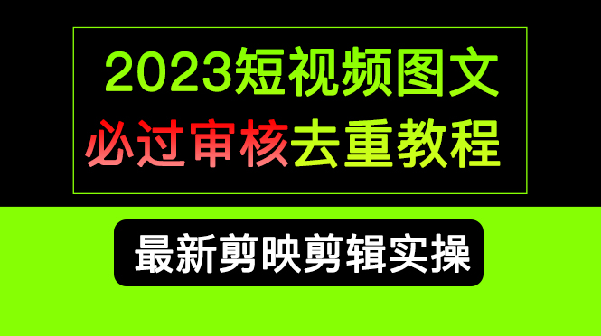 （6763期）2023短视频和图文必过审核去重教程，剪映剪辑去重方法汇总实操，搬运必学-生财有道