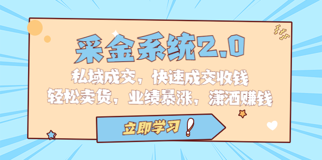 （6750期）采金 系统2.0，私域成交，快速成交收钱，轻松卖货，业绩暴涨，潇洒赚钱-生财有道