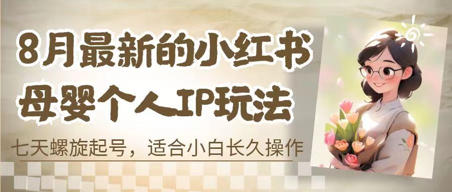 （6731期）8月最新的小红书母婴个人IP玩法，七天螺旋起号 小白长久操作(附带全部教程)-生财有道