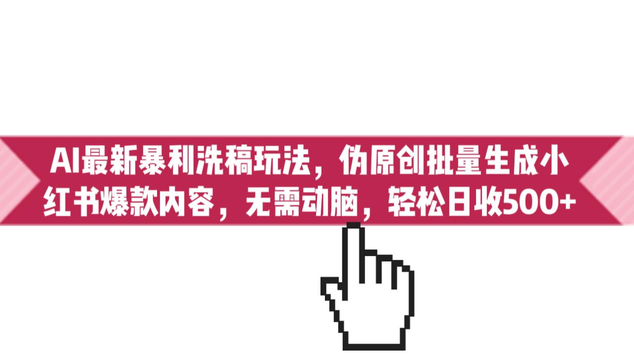 （6727期）AI最新暴利洗稿玩法，伪原创批量生成小红书爆款内容，无需动脑，日收500+-生财有道