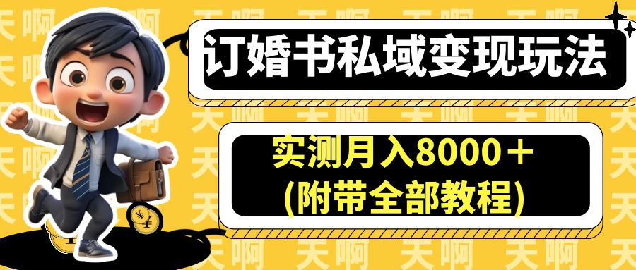 （6714期）订婚书私域变现玩法，实测月入8000＋(附带全部教程)-生财有道