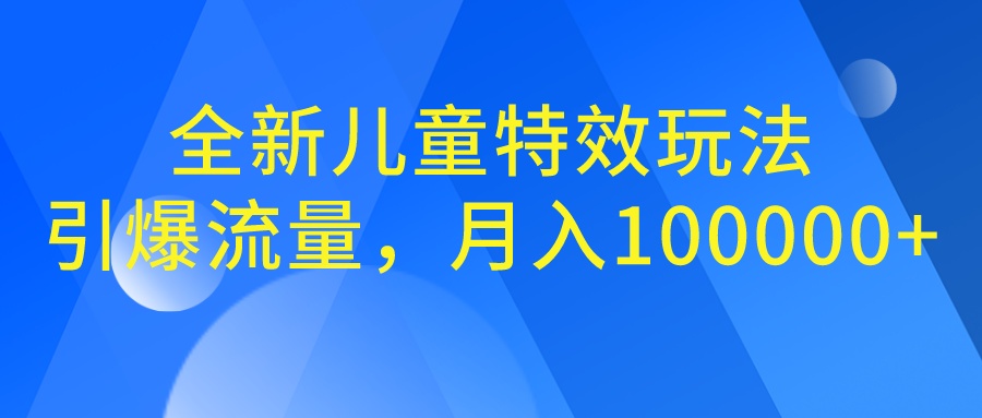 （6706期）全新儿童特效玩法，引爆流量，月入100000+-生财有道
