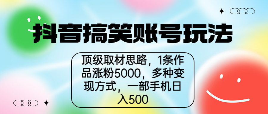 （6704期）抖音搞笑账号玩法，顶级取材思路，1条作品涨粉5000，一部手机日入500-生财有道