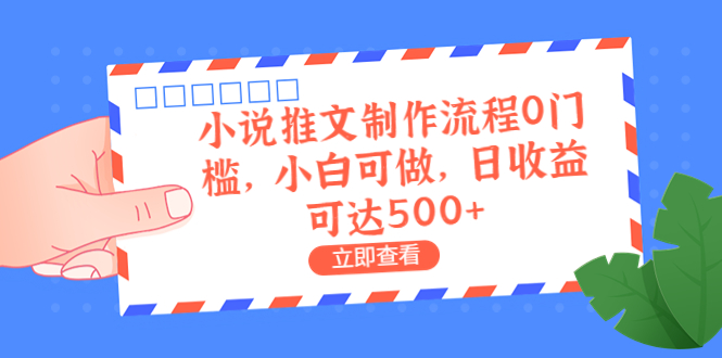 （6700期）外面收费980的小说推文制作流程0门槛，小白可做，日收益可达500+-生财有道