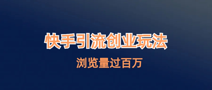 （6691期）快手引流创业笔记玩法浏览量过百万-生财有道