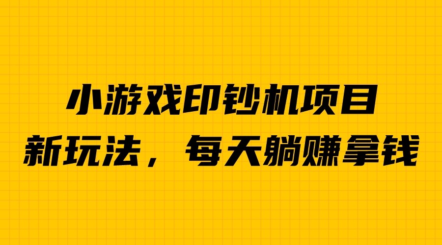 (6681期)外面收费6980的小游戏超级暴利印钞机项目，无脑去做，每天躺赚500＋-生财有道