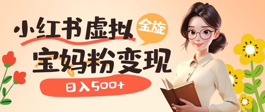 （6667期）小红书虚拟资源变现升级玩法，宝妈粉多种变现方式，日入500+-生财有道