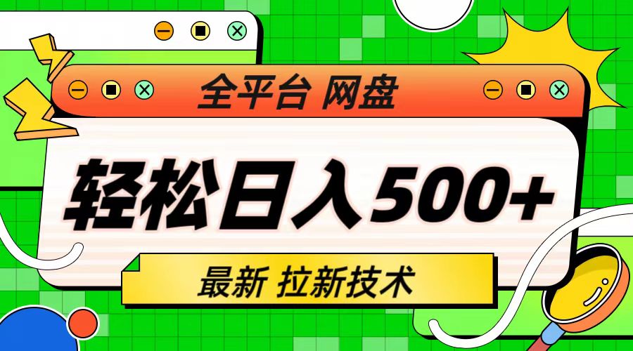 （6663期）最新全平台网盘，拉新技术，轻松日入500+（保姆级教学）-生财有道
