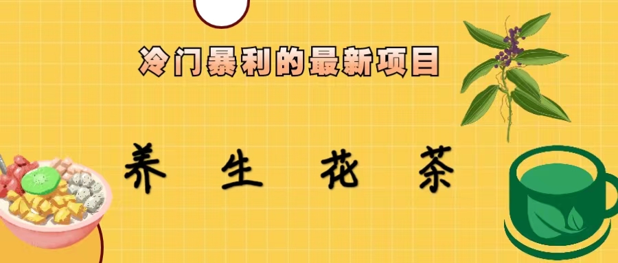 (6653期)冷门暴利的最新项目，养生花茶！七八月是红利期-生财有道