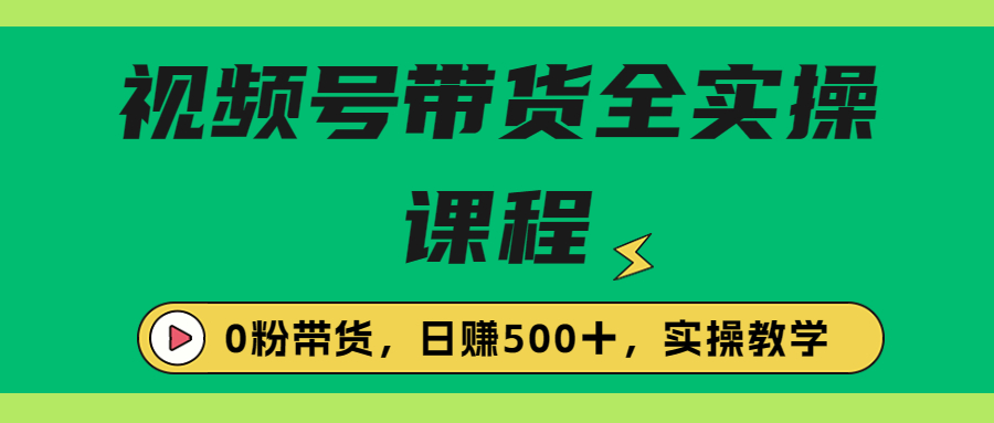 （6651期）收费1980的视频号带货保姆级全实操教程，0粉带货-生财有道