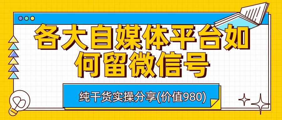 （6642期）各大自媒体平台如何留微信号，详细实操教学-生财有道