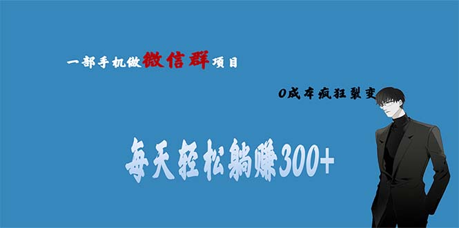 （6590期）用微信群做副业，0成本疯狂裂变，当天见收益 一部手机实现每天轻松躺赚300+-生财有道