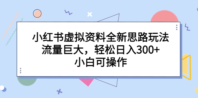 （6585期）小红书虚拟资料全新思路玩法，流量巨大，轻松日入300+，小白可操作-生财有道