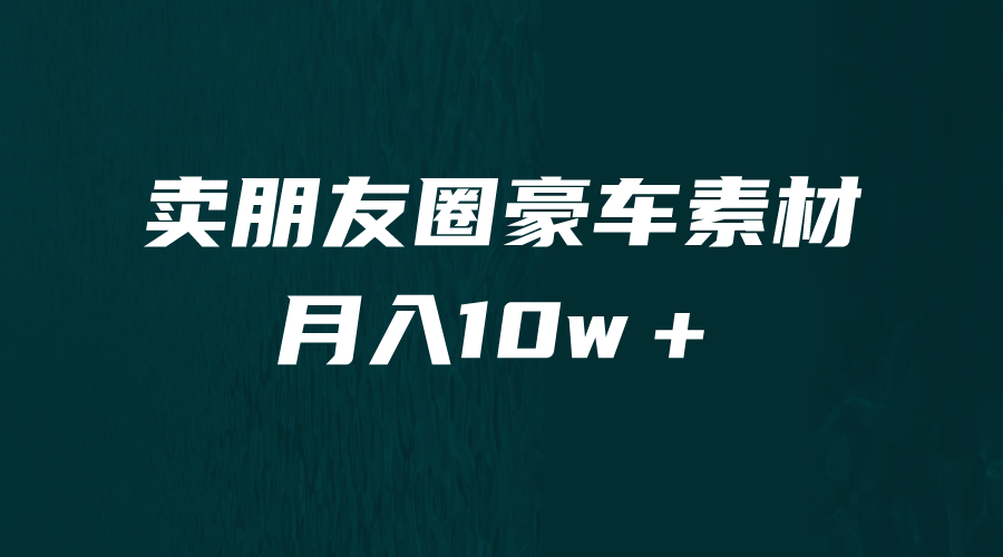 （6557期）卖朋友圈素材，月入10w＋，小众暴利的赛道，谁做谁赚钱（教程+素材）-生财有道
