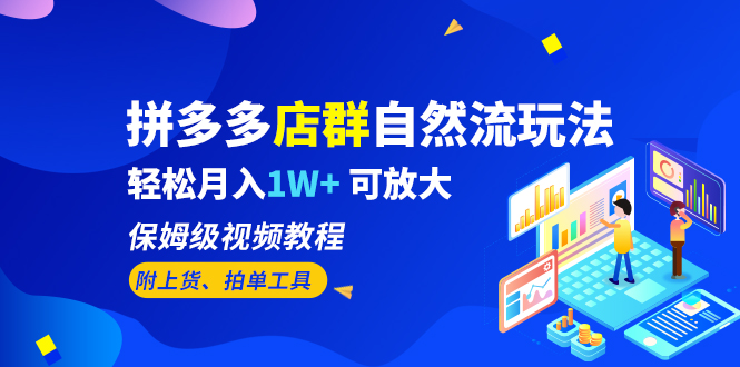 （6545期）拼多多店群自然流玩法，轻松月入1W+ 保姆级视频教程（附上货、拍单工具）-生财有道