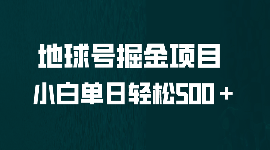 （6539期）全网首发！地球号掘金项目，小白每天轻松500＋，无脑上手怼量-生财有道