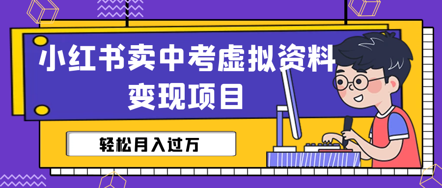 （6531期）小红书卖中考虚拟资料变现分享课：轻松月入过万（视频+配套资料）-生财有道