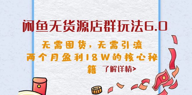 （6522期）闲鱼无货源店群玩法6.0，无需囤货，无需引流，两个月盈利18W的核心秘籍-生财有道