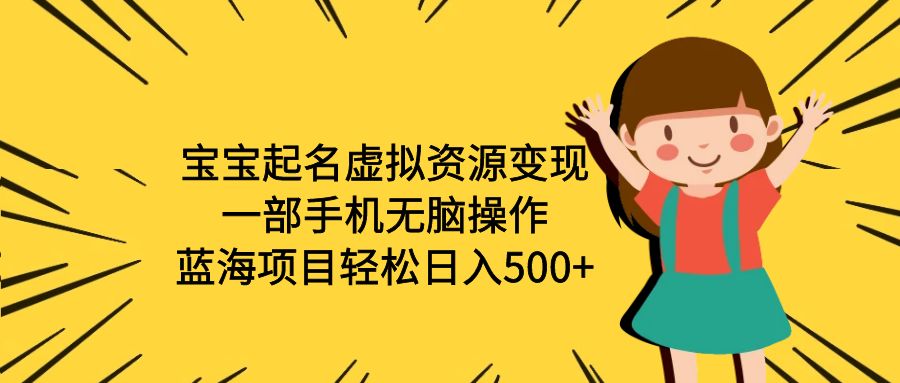（6512期）宝宝起名虚拟资源变现，一部手机无脑操作，蓝海项目轻松日入500+（附软件）-生财有道