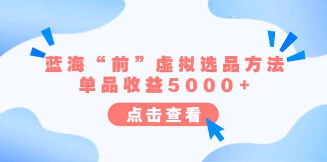 （6500期）某公众号付费文章《蓝海“前”虚拟选品方法：单品收益5000+》-生财有道