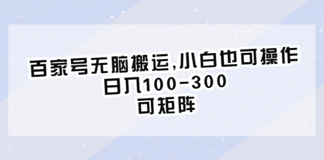 （6496期）百家号无脑搬运,小白也可操作，日入100-300，可矩阵-生财有道