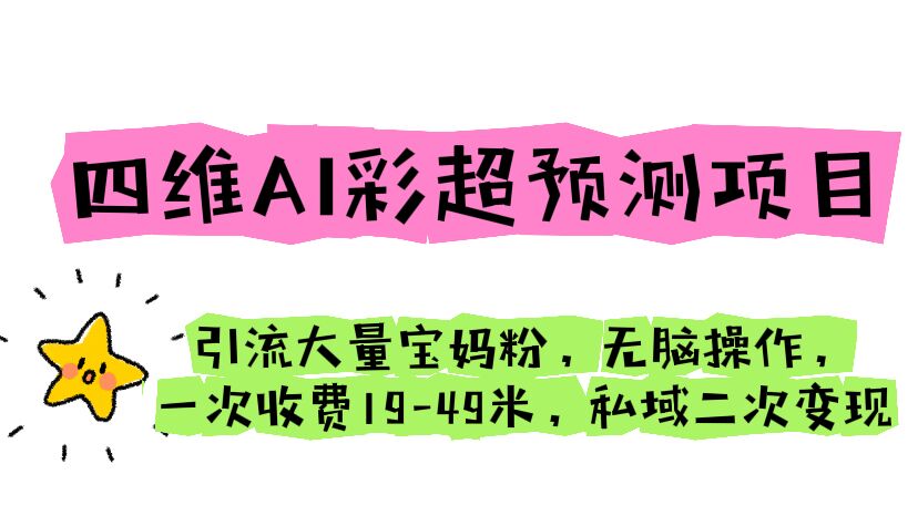 （6491期）四维AI彩超预测项目 引流大量宝妈粉 无脑操作 一次收费19-49 私域二次变现-生财有道
