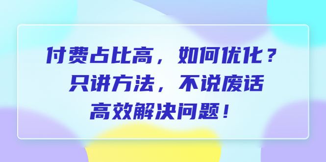 （6487期）付费 占比高，如何优化？只讲方法，不说废话，高效解决问题！-生财有道
