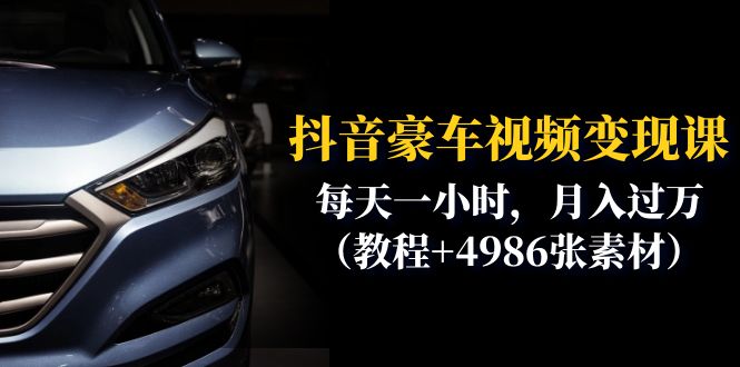 （6482期）抖音豪车视频变现分享课：每天一小时，月入过万（教程+4986张素材）-生财有道